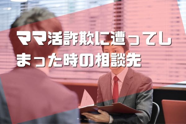 ママ活詐欺に遭ってしまった時の相談先